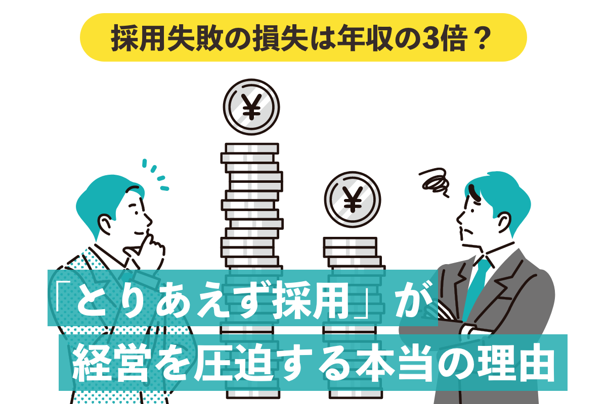 採用失敗の損失は年収の3倍？「とりあえず採用」が経営を圧迫する本当の理由